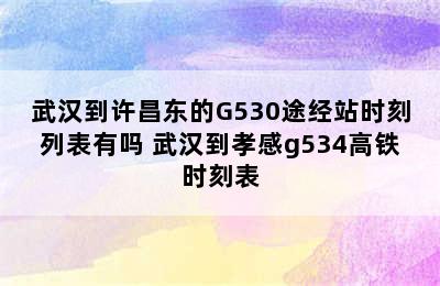 武汉到许昌东的G530途经站时刻列表有吗 武汉到孝感g534高铁时刻表